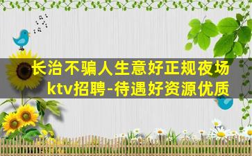 长治不骗人生意好正规夜场ktv招聘-待遇好资源优质